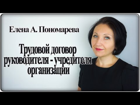 Видео: Две точки зрения на трудовой договор руководителя - учредителя - Елена Пономарева