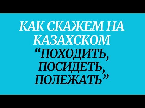 Видео: Казахский язык для всех! Как скажем на казахском походить, посидеть, полежать