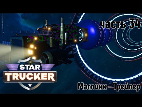 Видео: Star Trucker ✶ часть 34 ✶ Маглинк-Трейлер ✶ Прохождение ✶