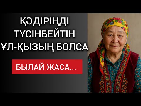 Видео: ҚАДІРІҢДІ ТҮСІНБЕЙТІН ҰЛ-ҚЫЗЫҢ БОЛСА, БЫЛАЙ ЖАСА... Өзгеге сабақ болар терең мағыналы сөздер 