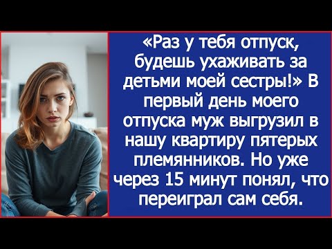 Видео: Раз у тебя отпуск, будешь ухаживать за детьми моей сестры! Заявил муж в первый день моего отпуска.