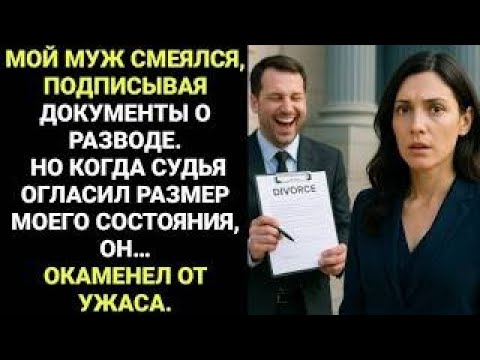 Видео: Мой муж смеялся, подписывая наши документы о разводе…Но когда судья озвучил размер моего состояния…