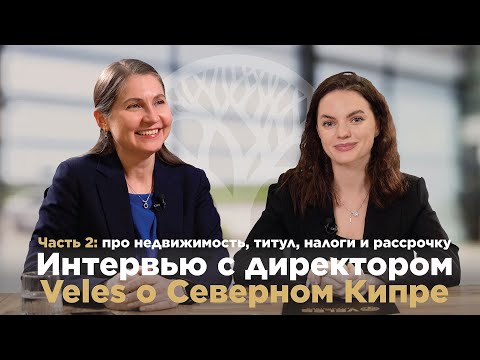 Видео: Налоги, рассрочки, титул / Как купить недвижимость на Северном Кипре? Интервью с директором Veles