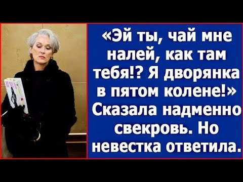 Видео: "Эй ты, чай мне налей, как там тебя!? Я дворянка в пятом колене." Сказала надменно свекровь.