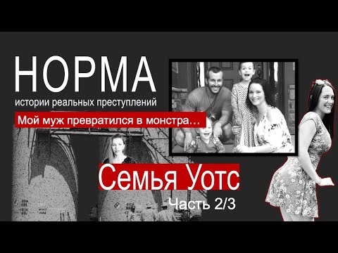 Видео: 17. СЕМЬЯ УОТТС. ЧАСТЬ 2/3: МОЙ МУЖ ПРЕВРАТИЛСЯ В МОНСТРА | НОРМА — ИСТОРИИ РЕАЛЬНЫХ ПРЕСТУПЛЕНИЙ
