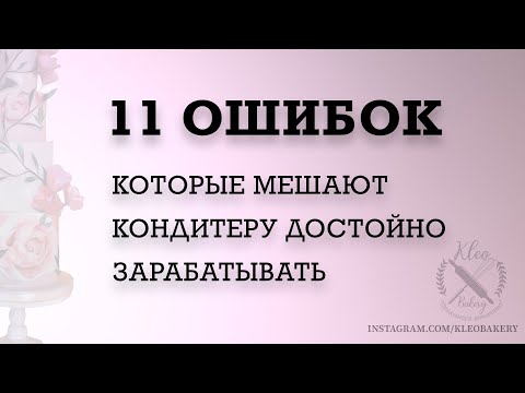 Видео: 11 ошибок, которые мешают кондитеру зарабатывать