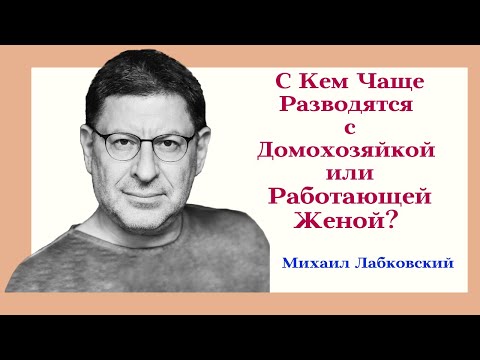 Видео: С Кем Разводятся Чаще с Домохозяйкой или Работающей Женой? Отвечает Психолог Михаил Лабковский