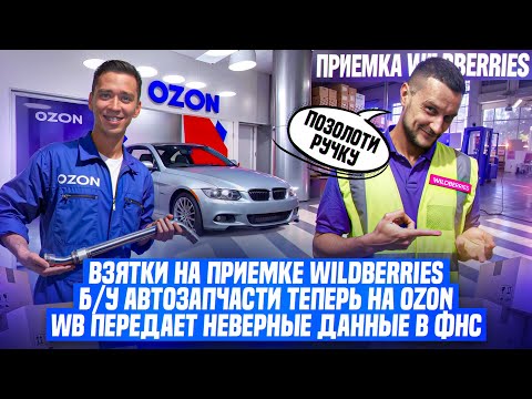 Видео: Взятки на приемке Wildberries! Б/У автозапчасти теперь на Ozon! WB передает неверные данные в ФНС!