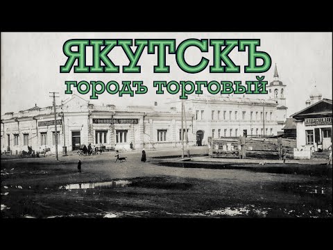 Видео: Якутскъ - городъ торговый (1914-1916)