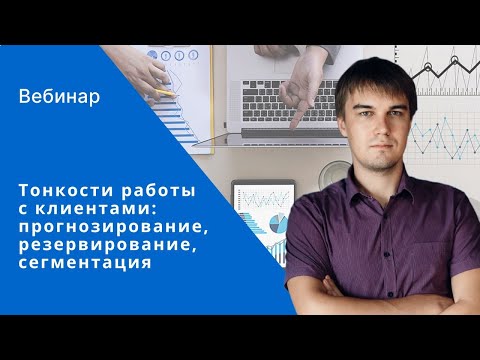 Видео: Вебинар «Тонкости работы с клиентами: прогнозирование, резервирование, сегментация»