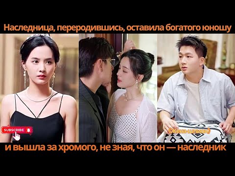 Видео: Наследница, переродившись, оставила богатого юношу и вышла за хромого, не зная, что он — наследник