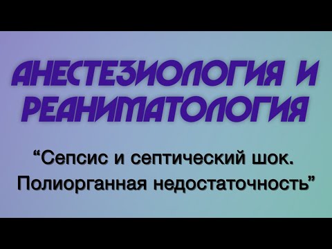 Видео: Анестезиология и реаниматология №8 "Сепсис и септический шок. Полиорганная недостаточность"
