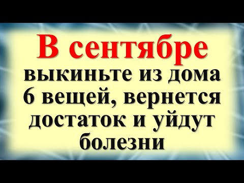 Видео: В сентябре выкиньте из дома 6 вещей, вернется достаток и уйдут болезни. Как привлечь изобилие