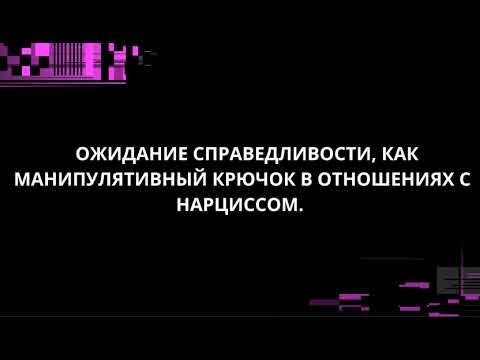 Видео: ОЖИДАНИЕ СПРАВЕДЛИВОСТИ, КАК МАНИПУЛЯТИВНЫЙ КРЮЧОК В ОТНОШЕНИЯХ С НАРЦИССОМ.