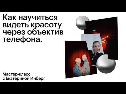 Видео: Как научиться видеть красоту через объектив телефона. Лекция с Екатериной Инберг