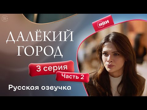 Видео: Далёкий город | 3 серия 2 часть | русская озвучка