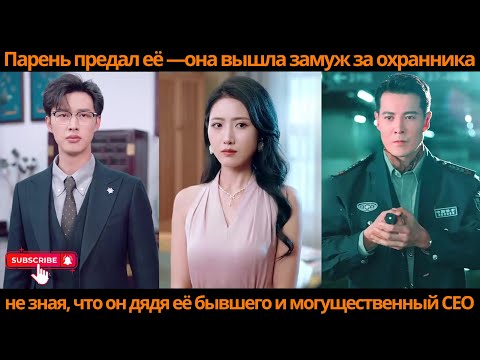 Видео: Парень предал её —она вышла замуж за охранника, не зная, что он дядя её бывшего и могущественный CEO