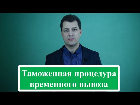 Видео: Таможенная процедура временного вывоза