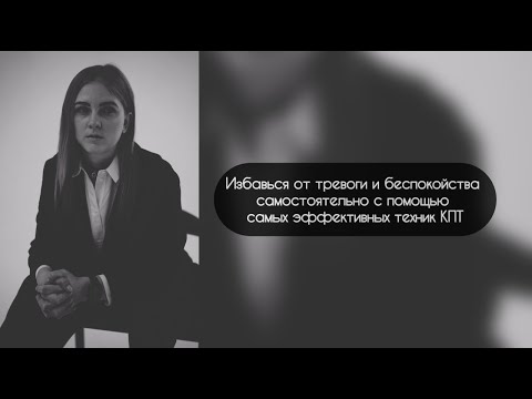 Видео: Избавиться от тревоги и беспокойства самостоятельно с помощью самых эффективных техник кпт
