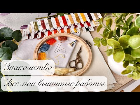 Видео: ЗНАКОМСТВО | Все мои вышитые работы