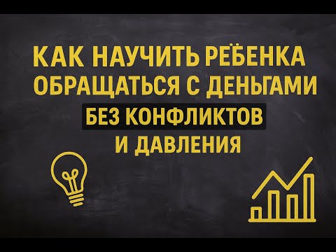 Видео: Как научить ребёнка обращаться с деньгами без конфликтов и давления