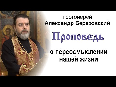 Видео: Проповедь о переосмыслении нашей жизни (2022.12.30). Протоиерей Александр Березовский