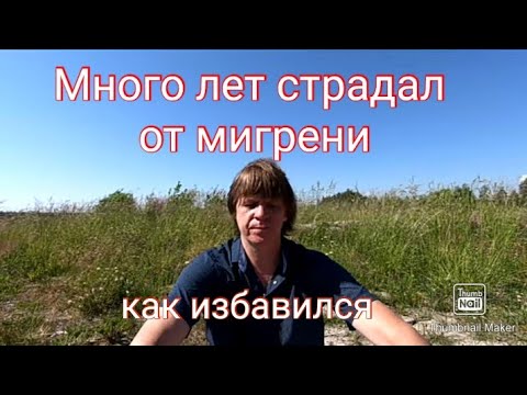 Видео: Как я избавился  от головной боли,  мигрени, которая мучила меня много лет.