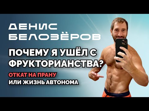 Видео: ПОЧЕМУ Я УШЁЛ С ФРУКТОРИАНСТВА ? ДЕНИС БЕЛОЗЁРОВ О ПРАНОЕДЕНИИ, АВТОНОМИИ И БРИТАРИАНСТВЕ