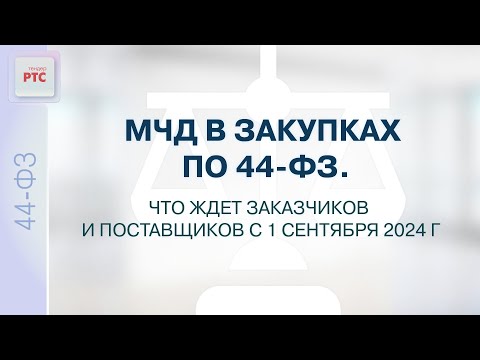 Видео: МЧД в закупках по 44-ФЗ. Что ждет заказчиков с 1 сентября 2024 года. (30.08.2024)
