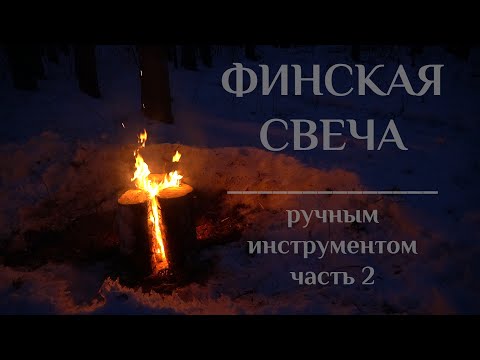 Видео: "ФИНСКАЯ СВЕЧА" ручным инструментом | часть 2 | Волья | Шведское бревно | Индейский факел