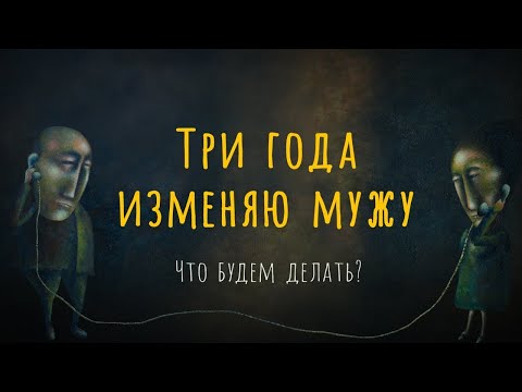 Видео: ТРИ ГОДА ИЗМЕНЯЮ МУЖУ. Что будем делать?