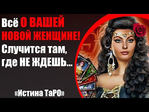 Видео: Всё о Вашей НОВОЙ женщине! Случится там, где не ждёшь... [Истина ТаРО для мужчин]