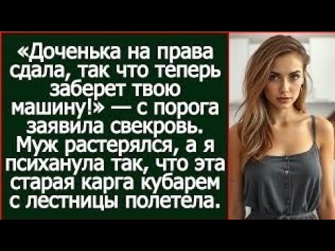 Видео: «Доченька на права сдала, так что теперь заберет твою машину!» — с порога заявила свекровь.