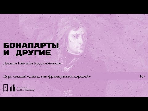 Видео: «Династии французских королей. Бонапарты, Бурбоны и Орлеанский дом» Лекция Никиты Брусиловского