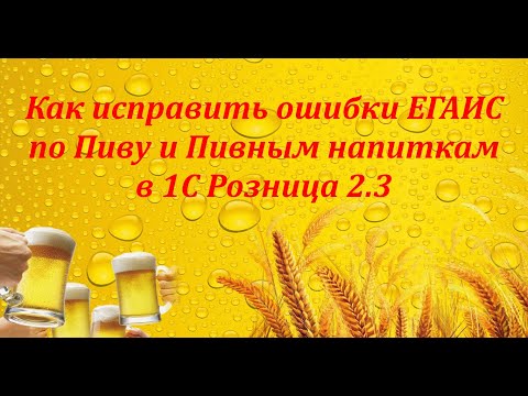 Видео: Как исправить ошибки ЕГАИС по Пиву и Пивным напиткам в 1С Розница 2.3