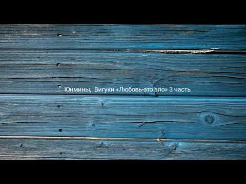 Видео: Юнмины,  Вигуки «Любовь-это зло» 3 часть