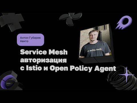 Видео: Service Mesh авторизация c Istio и Open Policy Agent | Антон Губарев, Авито