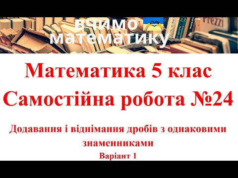 Видео: Математика 5 клас. Самостійна робота №24. Додавання і віднімання дробів з однаковими знаменниками