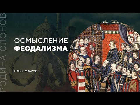 Видео: Осмысление феодализма. Павел Уваров. Родина слонов № 125