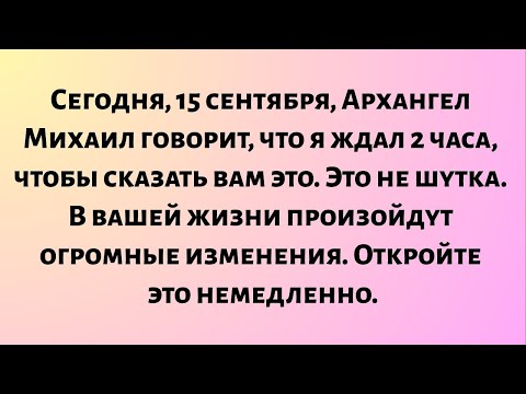Видео: Сегодня, 15 сентября, Архангел Михаил говорит, что я ждал 2 часа, чтобы