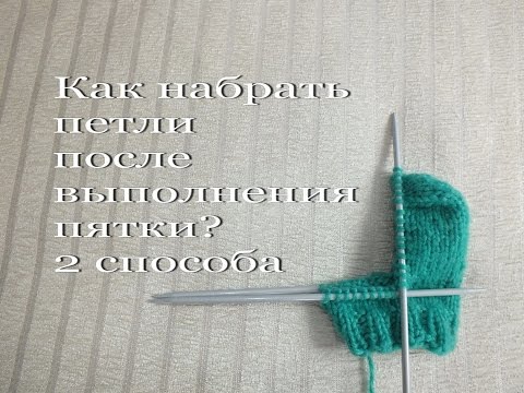 Видео: Набор петель по стенке пятки: 2 способа.Переход от пятки к полотну носка