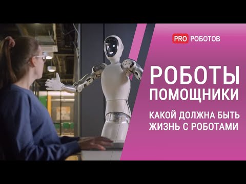 Видео: Роботы помощники  - какой должна быть жизнь с роботами