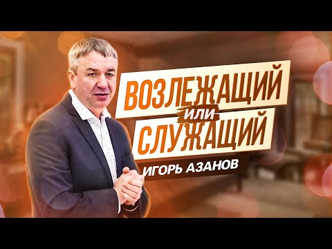 Видео: Возлежащий или служащий | Игорь Азанов | Проповедь