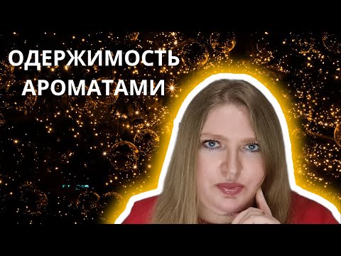 Видео: ПОГОВОРИМ ОБ ОДЕРЖИМОСТИ АРОМАТАМИ?