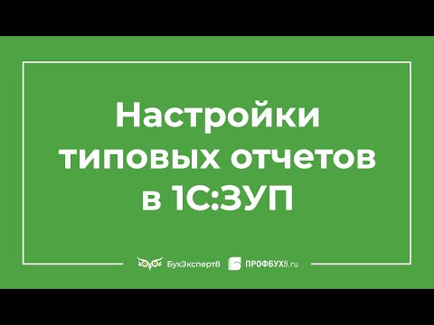 Видео: Настройки отчетов в 1С:ЗУП 3.0 - Сложные настройки типовых отчетов