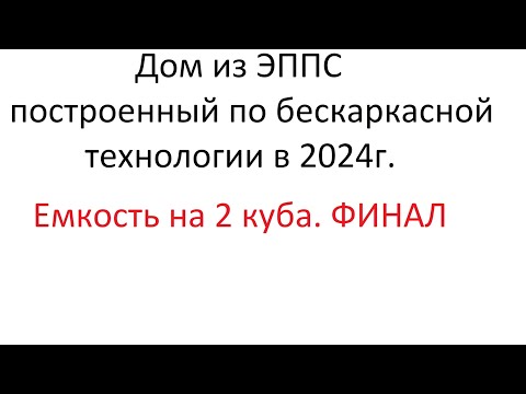 Видео: Дом из ЭППС по БЕСКАРКАСНОЙ технологии В 2024г. Ёмкость на 2 куба ФИНАЛ