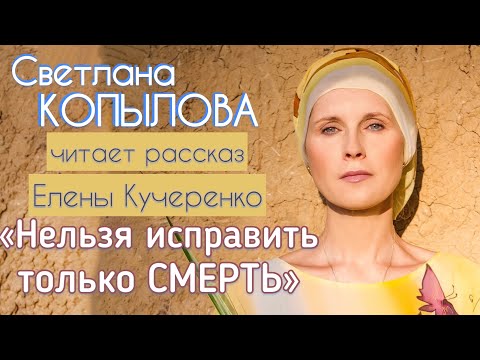 Видео: «НЕЛЬЗЯ ИСПРАВИТЬ ТОЛЬКО СМЕРТЬ» Рассказ Елены Кучеренко читает Светлана Копылова