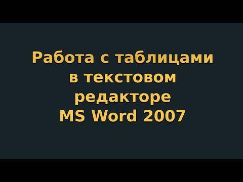 Видео: Работа с таблицами в текстовом редакторе MS Word 2007 (видеоурок 4)