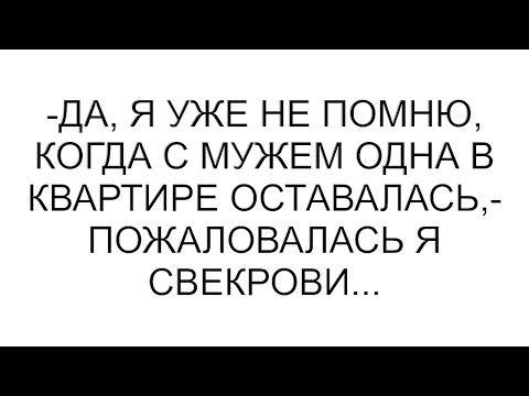 Видео: -Да, я уже не помню, когда с мужем одна в квартире оставалась,- пожаловалась я свекрови...