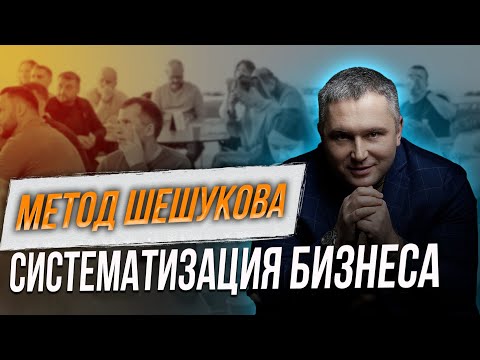 Видео: МЕТОД ШЕШУКОВА. СИСТЕМАТИЗАЦИЯ БИЗНЕСА